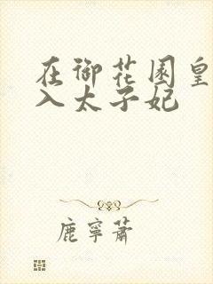 在御花园皇上进入太子妃