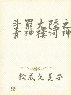 斗罗大陆之神界青神楼河神笔趣阁