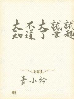 大不大试试不就知道了笔趣阁