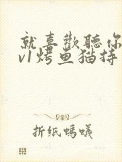 就喜欢听你叫1v1烤鱼猫持竿钓鱼