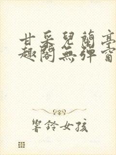 甘采儿兰亭舟笔趣阁无弹窗
