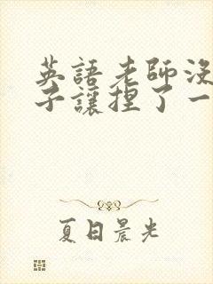 英语老师没带罩子让捏了一节