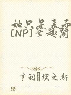 她只是表面清纯[NP]笔趣阁