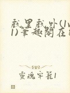 戏里戏外(1v1)笔趣阁在线阅读一叶孤舟