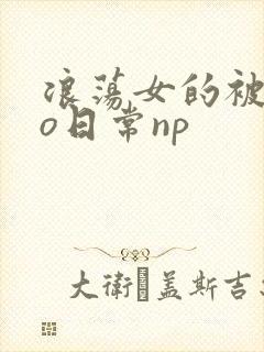浪荡女的被cao日常np