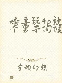 娇妻玩4p被3个男子伺候91