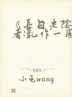 《长日光阴》作者:乱作一团