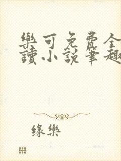 乐可免费全文阅读小说笔趣阁