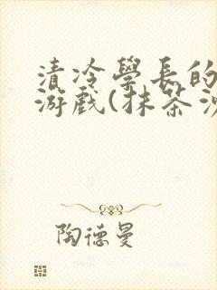 清冷学长的神奇游戏(抹茶沙冰)