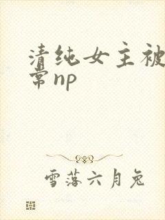 清纯女主被脔日常np