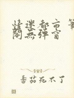 情迷都市 笔趣阁无弹窗