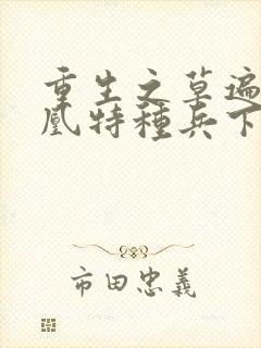 重生之草遍火凤凰特种兵下载