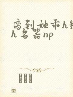 脔到她乖h粗话h名器np封面