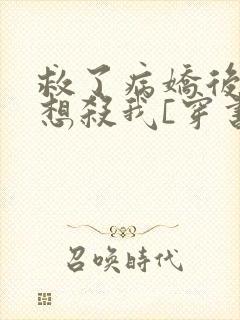 救了病娇后他总想杀我[穿书]