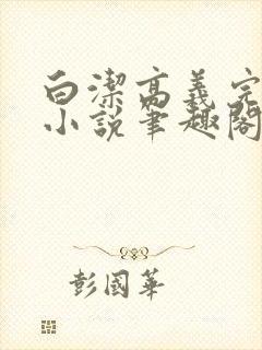 白洁高义完整版小说笔趣阁在线阅读