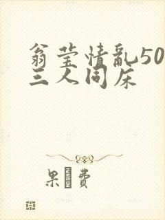 翁莹情乱50章三人同床