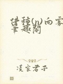 借种(n)向雾笔趣阁