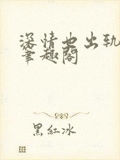 深情也出轨by笔趣阁