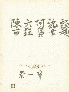陈六何沈轻舞都市狂枭笔趣阁