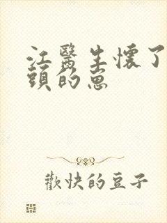 江医生怀了他对头的崽