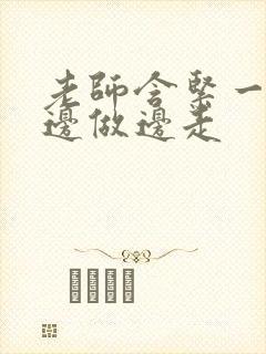 老师含紧一点H边做边走