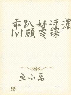 乖趴好灌浓精h1v1顾霆琛