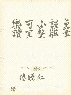 乐可小说免费阅读完整版笔趣无弹窗诸天阁