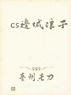 cs边城浪子