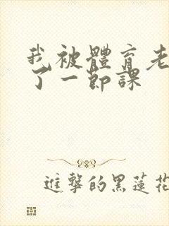 我被体育老师c了一节课