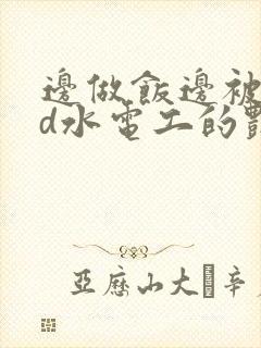 边做饭边被躁bd水电工的艳遇封面