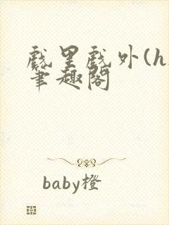 戏里戏外(h)笔趣阁