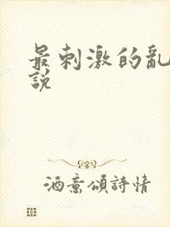 最刺激的乱惀小说