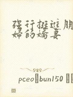 强行挺进朋友孕妇的娇妻