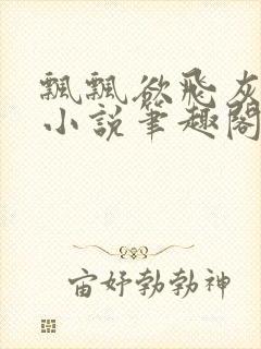 飘飘欲飞灰太狼小说笔趣阁无弹窗