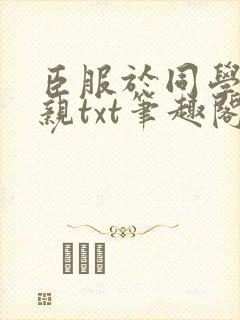 臣服于同学的母亲txt笔趣阁