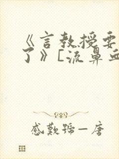 《言教授要撞坏了》[流鼻血]