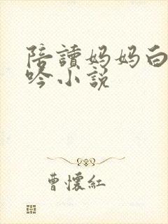 陪读妈妈白嫩呻吟小说