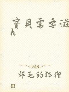 宝贝需要滋润了h