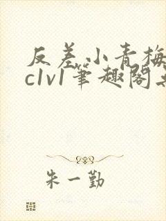 反差小青梅不经c1v1笔趣阁无弹窗