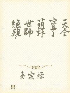 绝世萌宝天才娘亲帅炸了全文免费