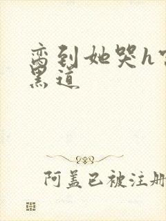 脔到她哭h宫交黑道