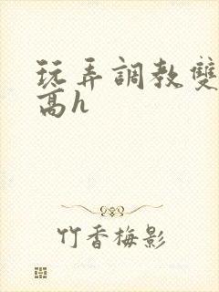 玩弄调教双胞胎高h