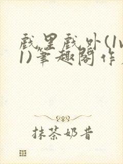 戏里戏外(1v1)笔趣阁作者:苏玛丽