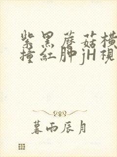 紫黑蘑菇横冲直撞红肿jH视频