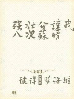 强壮公让我高潮八次苏晴