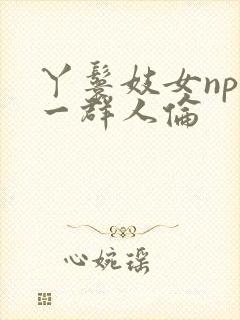 丫鬟妓女np被一群人伦