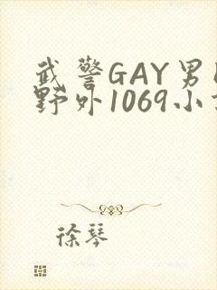 武警GAY男同野外1069小说