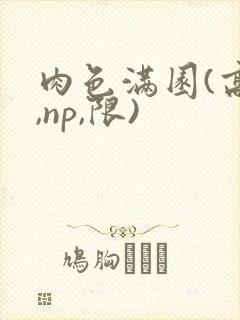 肉色满园(高h,np,限)
