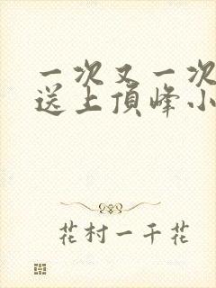 一次又一次把她送上顶峰小说