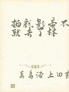 拍戏影帝不小心就去了林